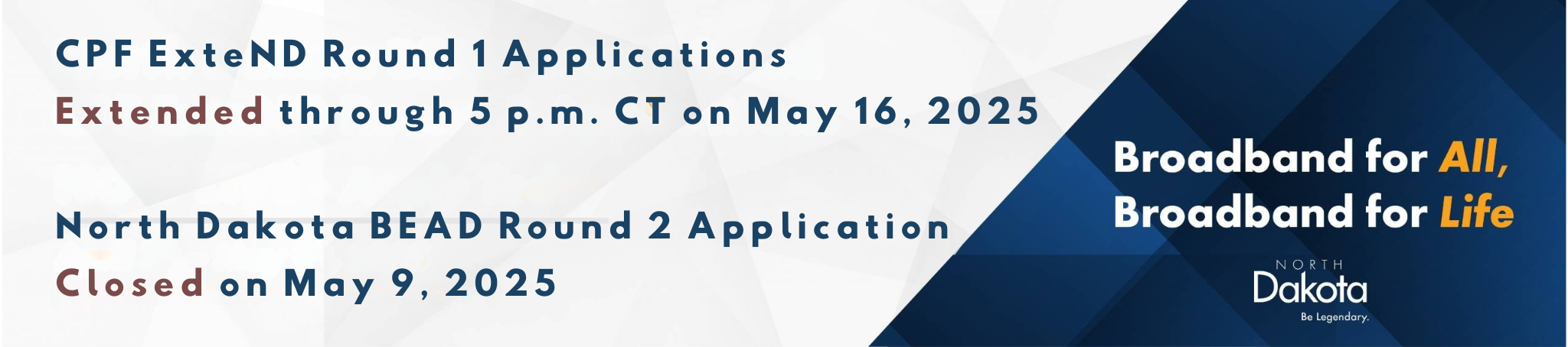CPF ExteND Round 1 Applications Extended through 5 p.m. CT on May 16, 2025 North Dakota BEAD Round 2 Application Closed on May 9, 2025.png