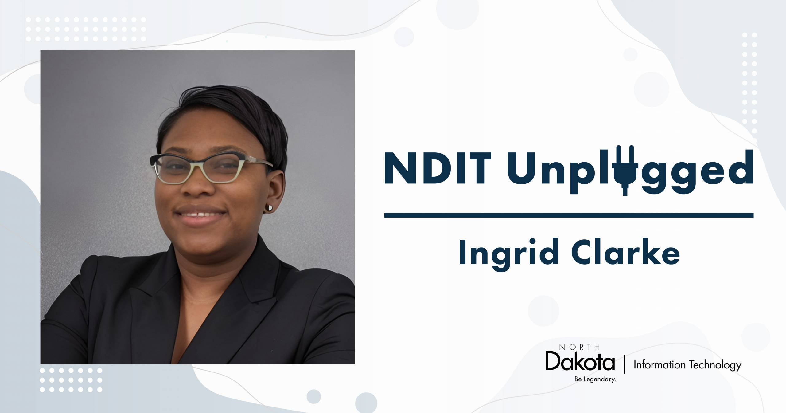 a graphic with Ingrid Clarke’s pro headshot that says NDIT Unplugged, Ingrid Clarke and North Dakota Information Technology